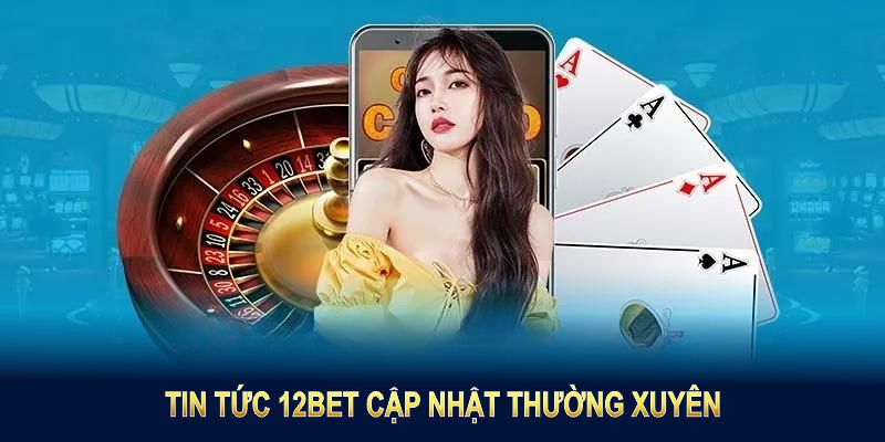 Tin tức 12BET cập nhật thường xuyên, hiển thị trực quan trên giao diện chính